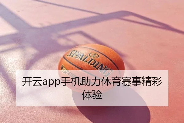 开云app手机助力体育赛事精彩体验
